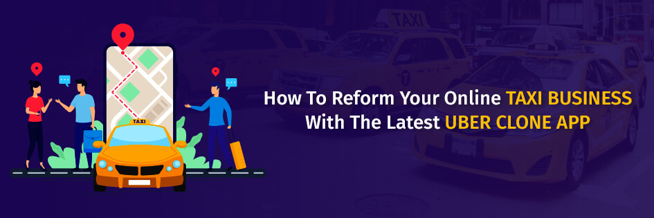 Reform Your Online Taxi Business With The Latest Uber Clone App