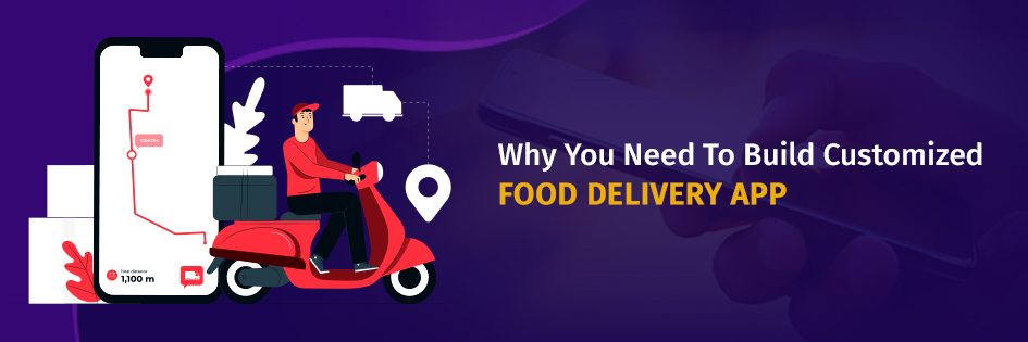 Why You Need To Build Customized Food Delivery App Food Delivery App